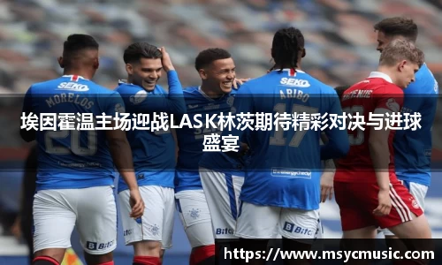埃因霍温主场迎战LASK林茨期待精彩对决与进球盛宴