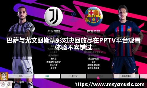 巴萨与尤文图斯精彩对决回放尽在PPTV平台观看体验不容错过