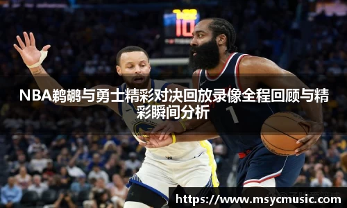 NBA鹈鹕与勇士精彩对决回放录像全程回顾与精彩瞬间分析