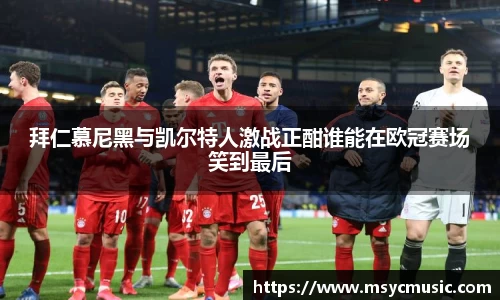 拜仁慕尼黑与凯尔特人激战正酣谁能在欧冠赛场笑到最后