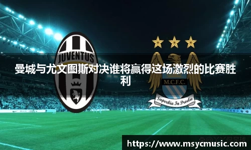 曼城与尤文图斯对决谁将赢得这场激烈的比赛胜利