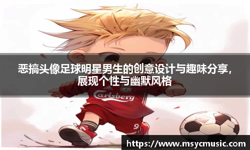 恶搞头像足球明星男生的创意设计与趣味分享，展现个性与幽默风格