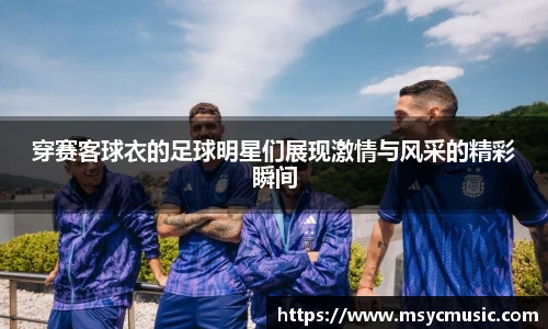 穿赛客球衣的足球明星们展现激情与风采的精彩瞬间