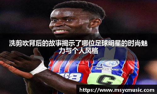 洗剪吹背后的故事揭示了哪位足球明星的时尚魅力与个人风格